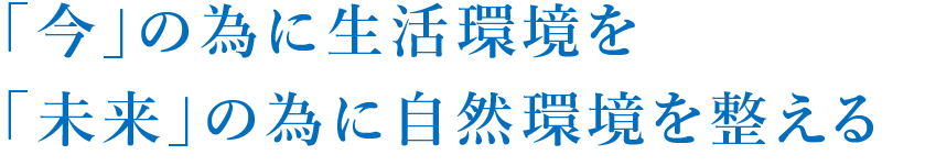 「今」の為に生活環境を「未来」の為に自然環境を整える